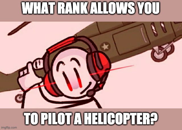 I don't care if it's the lowest rank possible as long as I get a helicopter my life is complete | WHAT RANK ALLOWS YOU; TO PILOT A HELICOPTER? | image tagged in charles helicopter | made w/ Imgflip meme maker
