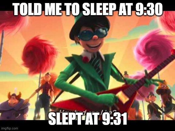HOW BAD? | TOLD ME TO SLEEP AT 9:30; SLEPT AT 9:31 | image tagged in how bad can i be,theonceler,thelorax,drseuss,literature | made w/ Imgflip meme maker