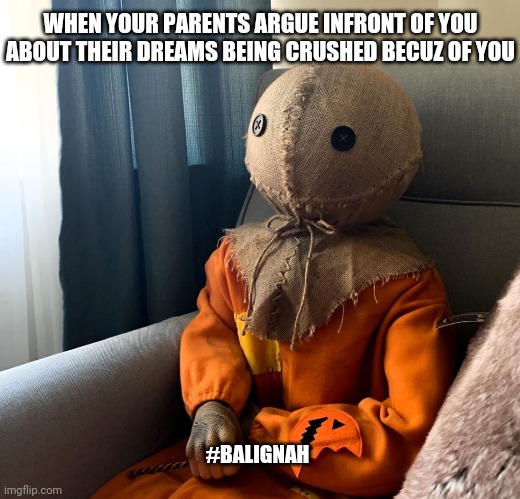 I heard everything ya said |  WHEN YOUR PARENTS ARGUE INFRONT OF YOU ABOUT THEIR DREAMS BEING CRUSHED BECUZ OF YOU; #BALIGNAH | image tagged in halloween,pumpkin,funny,original meme,memes | made w/ Imgflip meme maker
