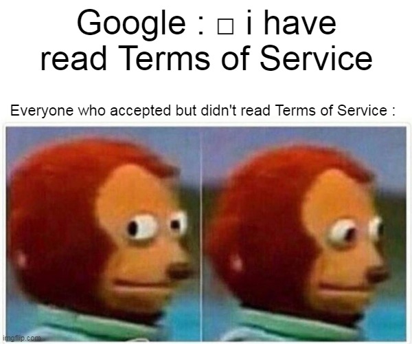 who reads the Terms of service? | Google : □ i have read Terms of Service; Everyone who accepted but didn't read Terms of Service : | image tagged in memes,monkey puppet,funny | made w/ Imgflip meme maker