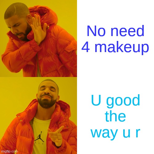 Drake Hotline Bling | No need 4 makeup; U good the way u r | image tagged in memes,drake hotline bling | made w/ Imgflip meme maker