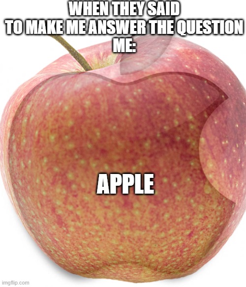 My favorite quote | WHEN THEY SAID TO MAKE ME ANSWER THE QUESTION
ME:; APPLE | image tagged in apple,favorite | made w/ Imgflip meme maker