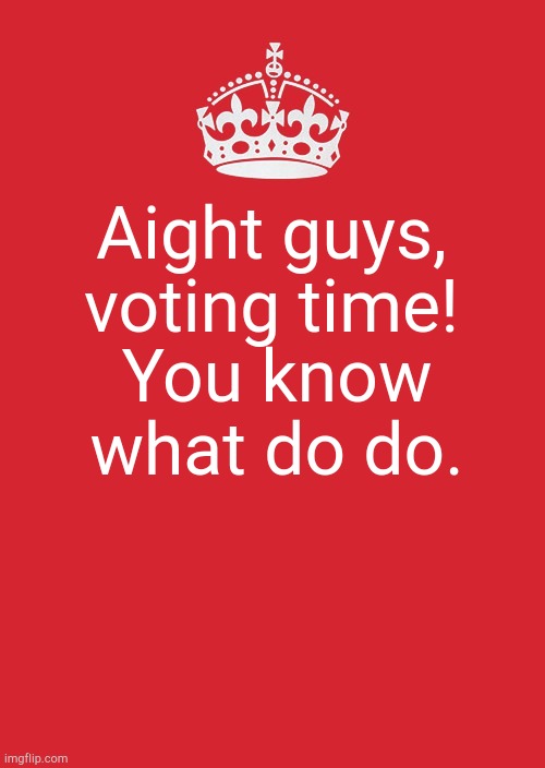 Remember, think about the theme. | Aight guys, voting time! You know what do do. | image tagged in memes,keep calm and carry on red | made w/ Imgflip meme maker