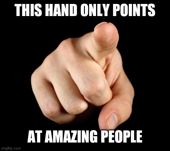 thats you! | THIS HAND ONLY POINTS; AT AMAZING PEOPLE | image tagged in that s him officer | made w/ Imgflip meme maker