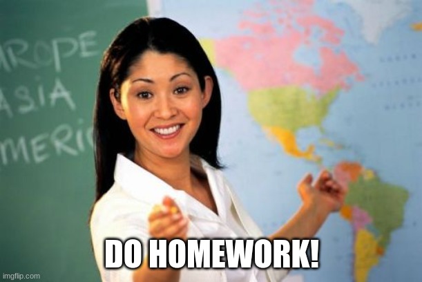 Unhelpful High School Teacher Meme | DO HOMEWORK! | image tagged in memes,unhelpful high school teacher | made w/ Imgflip meme maker
