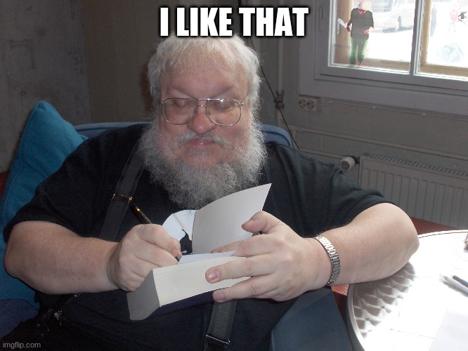 George RR Martin writing | I LIKE THAT | image tagged in george rr martin writing | made w/ Imgflip meme maker