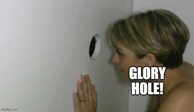 Glory Hole | GLORY HOLE! | image tagged in glory hole | made w/ Imgflip meme maker