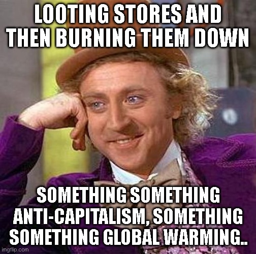 I guess they moved onto a new religion...again.. | LOOTING STORES AND THEN BURNING THEM DOWN; SOMETHING SOMETHING ANTI-CAPITALISM, SOMETHING SOMETHING GLOBAL WARMING.. | image tagged in memes,creepy condescending wonka | made w/ Imgflip meme maker