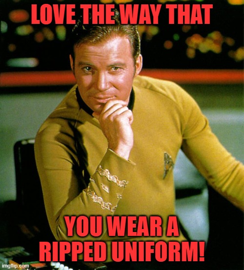 captain kirk | LOVE THE WAY THAT YOU WEAR A RIPPED UNIFORM! | image tagged in captain kirk | made w/ Imgflip meme maker