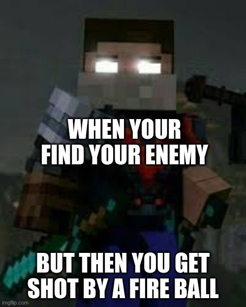 herobrine vs entity 303 | WHEN YOUR FIND YOUR ENEMY; BUT THEN YOU GET SHOT BY A FIRE BALL | image tagged in herobrine | made w/ Imgflip meme maker