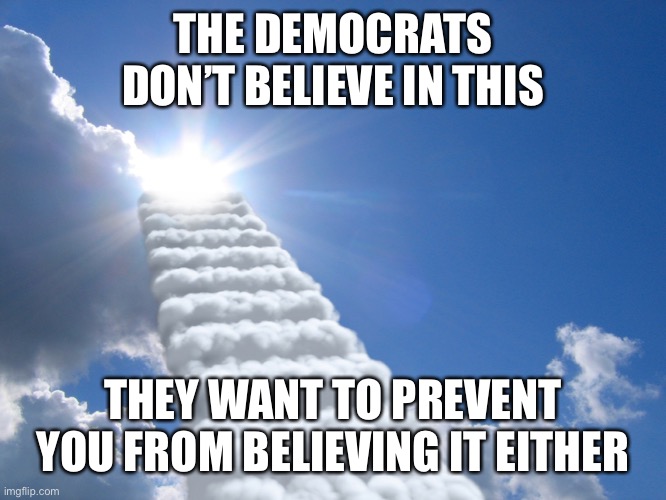 Stairway to Heaven does not apply to Democrats | THE DEMOCRATS DON’T BELIEVE IN THIS; THEY WANT TO PREVENT YOU FROM BELIEVING IT EITHER | image tagged in religion fantasy,traitors,democratic party,democratic socialism,liars,liars club | made w/ Imgflip meme maker