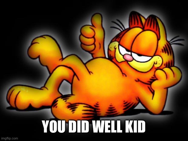 garfield thumbs up | YOU DID WELL KID | image tagged in garfield thumbs up | made w/ Imgflip meme maker