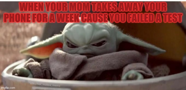 WHEN YOUR MOM TAKES AWAY YOUR PHONE FOR A WEEK CAUSE YOU FAILED A TEST | image tagged in baby yoda | made w/ Imgflip meme maker