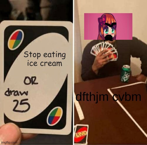 UNO Draw 25 Cards | Stop eating ice cream; dfthjm cvbm | image tagged in memes,uno draw 25 cards | made w/ Imgflip meme maker