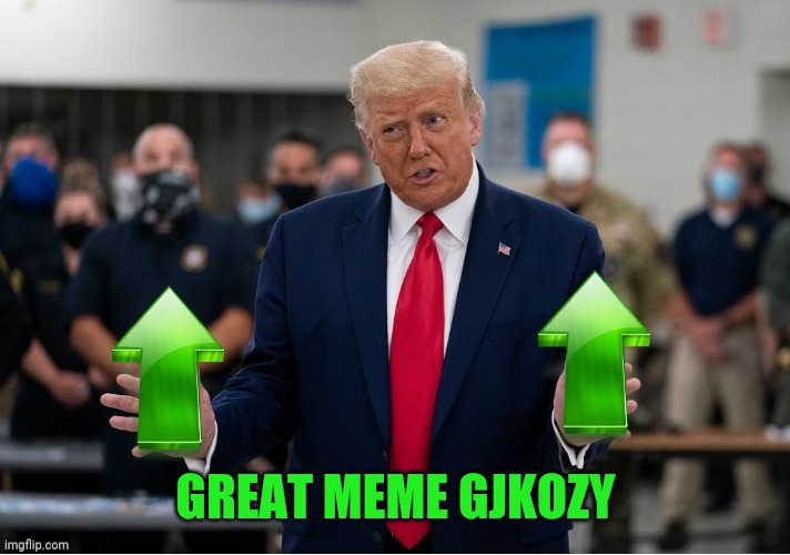 Trump Upvote | GREAT MEME GJKOZY | image tagged in trump upvote | made w/ Imgflip meme maker