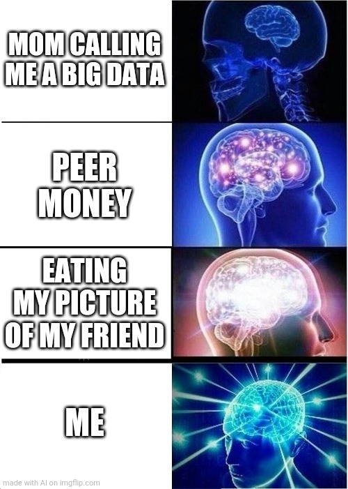 Expanding Brain Meme | MOM CALLING ME A BIG DATA; PEER MONEY; EATING MY PICTURE OF MY FRIEND; ME | image tagged in memes,expanding brain | made w/ Imgflip meme maker