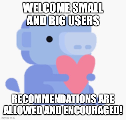 Welcome! | WELCOME SMALL AND BIG USERS; RECOMMENDATIONS ARE ALLOWED AND ENCOURAGED! | image tagged in discord heart | made w/ Imgflip meme maker