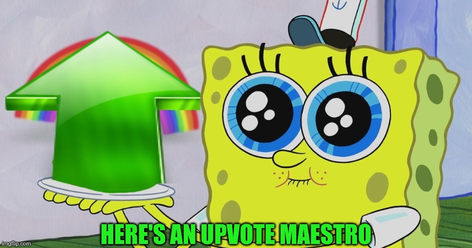 Spongebob Upvote | HERE'S AN UPVOTE MAESTRO | image tagged in spongebob upvote | made w/ Imgflip meme maker