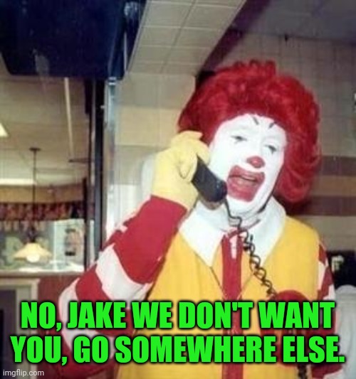 Ronald McDonald Temp | NO, JAKE WE DON'T WANT YOU, GO SOMEWHERE ELSE. | image tagged in ronald mcdonald temp | made w/ Imgflip meme maker