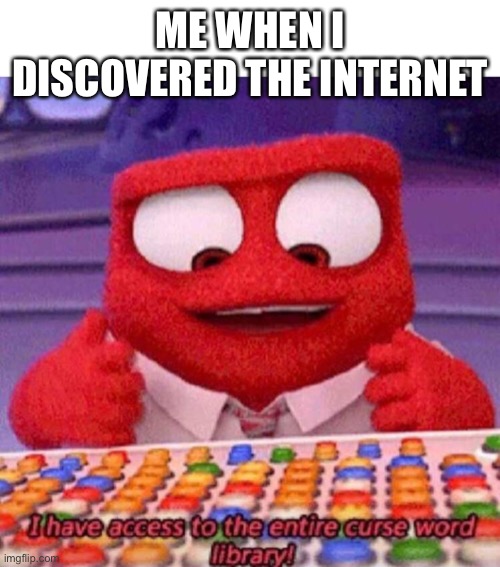 I have access to the entire curse world library | ME WHEN I DISCOVERED THE INTERNET | image tagged in i have access to the entire curse world library,internet | made w/ Imgflip meme maker