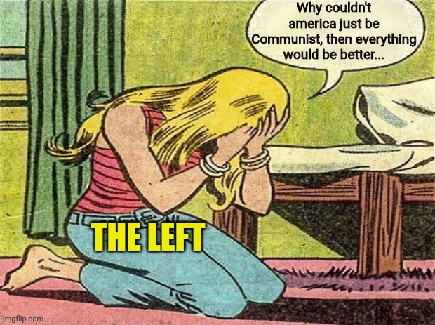 Crying Girl | Why couldn't america just be Communist, then everything would be better... THE LEFT | image tagged in crying girl | made w/ Imgflip meme maker
