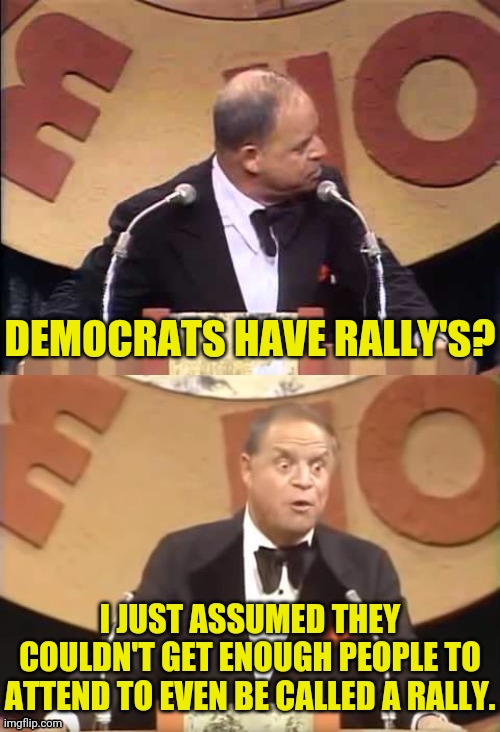 Don Rickles Roast | DEMOCRATS HAVE RALLY'S? I JUST ASSUMED THEY COULDN'T GET ENOUGH PEOPLE TO ATTEND TO EVEN BE CALLED A RALLY. | image tagged in don rickles roast | made w/ Imgflip meme maker