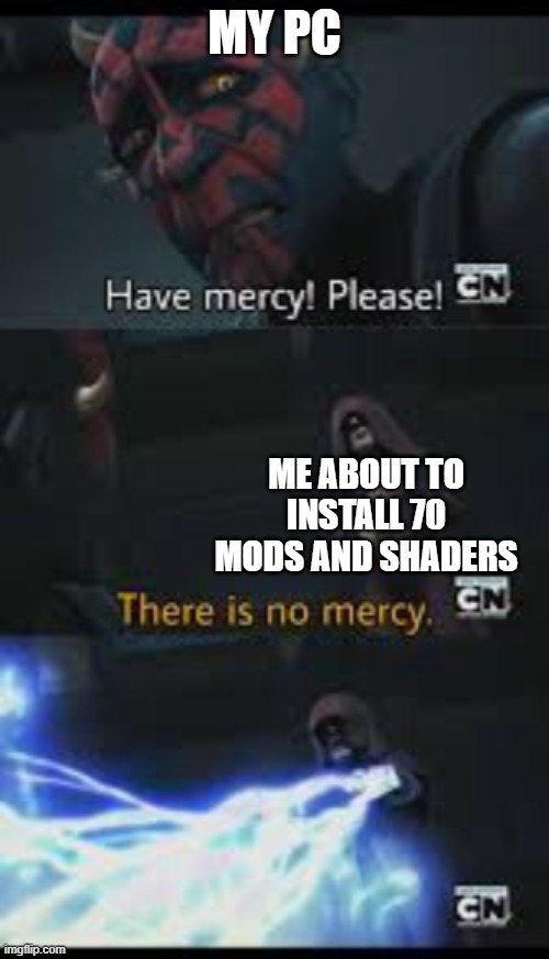 Pushing PC to the limit | MY PC; ME ABOUT TO INSTALL 70 MODS AND SHADERS | image tagged in have mercy please | made w/ Imgflip meme maker