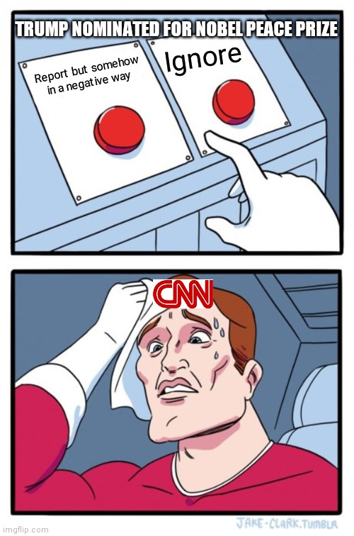 CNN on Trump | TRUMP NOMINATED FOR NOBEL PEACE PRIZE; Ignore; Report but somehow in a negative way | image tagged in memes,two buttons,cnn,cnn fake news,trump,nobel prize | made w/ Imgflip meme maker