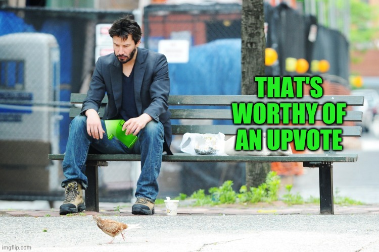 Sad Keanu Upvote | THAT'S WORTHY OF AN UPVOTE | image tagged in sad keanu upvote | made w/ Imgflip meme maker