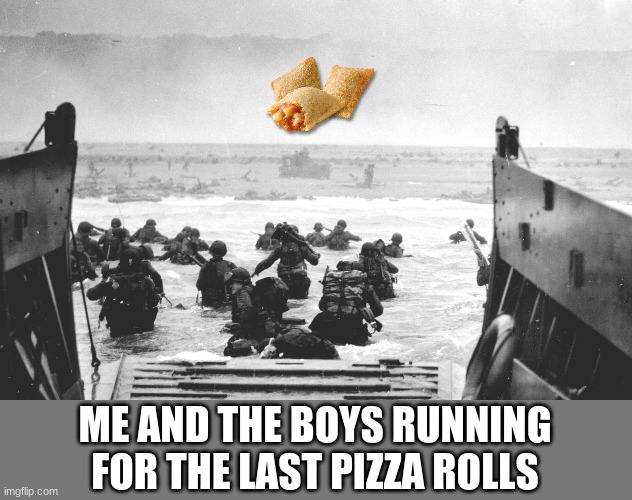 D-Day Landing | ME AND THE BOYS RUNNING FOR THE LAST PIZZA ROLLS | image tagged in d-day landing | made w/ Imgflip meme maker