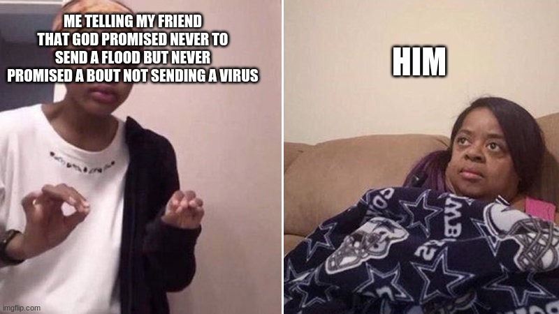 Me explaining to my mom | HIM; ME TELLING MY FRIEND THAT GOD PROMISED NEVER TO SEND A FLOOD BUT NEVER PROMISED A BOUT NOT SENDING A VIRUS | image tagged in me explaining to my mom | made w/ Imgflip meme maker