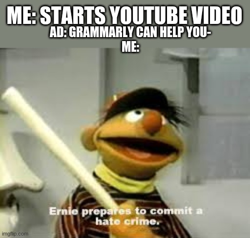 Also for Raid shadow legends, webtoon, and others | ME: STARTS YOUTUBE VIDEO; AD: GRAMMARLY CAN HELP YOU-
ME: | image tagged in ernie prepares to commit a hate crime | made w/ Imgflip meme maker