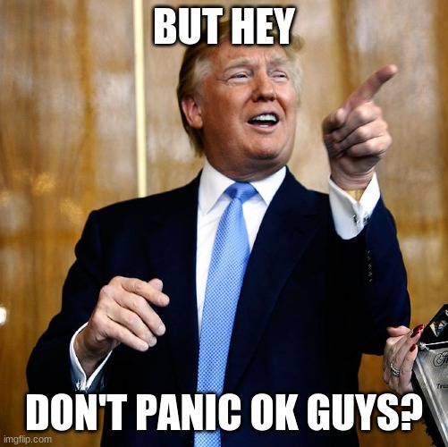 Donal Trump Birthday | BUT HEY DON'T PANIC OK GUYS? | image tagged in donal trump birthday | made w/ Imgflip meme maker
