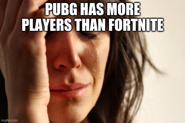 First World Problems Meme | PUBG HAS MORE PLAYERS THAN FORTNITE | image tagged in memes,first world problems | made w/ Imgflip meme maker
