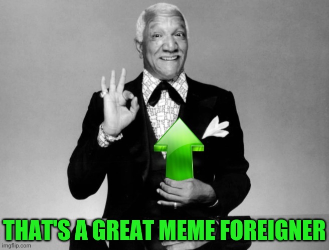 Redd Foxx Upvote | THAT'S A GREAT MEME FOREIGNER | image tagged in redd foxx upvote | made w/ Imgflip meme maker