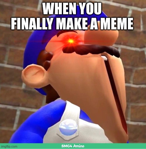 smg4's face | WHEN YOU FINALLY MAKE A MEME | image tagged in smg4's face | made w/ Imgflip meme maker