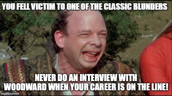 Never do an interview with Woodward | NEVER DO AN INTERVIEW WITH WOODWARD WHEN YOUR CAREER IS ON THE LINE! | image tagged in classic blunders vizzini,trump,woodward,he knew,covid-19,election 2020 | made w/ Imgflip meme maker