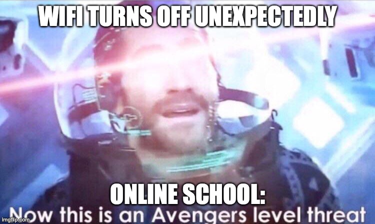 Now this is an avengers level threat | WIFI TURNS OFF UNEXPECTEDLY; ONLINE SCHOOL: | image tagged in now this is an avengers level threat | made w/ Imgflip meme maker