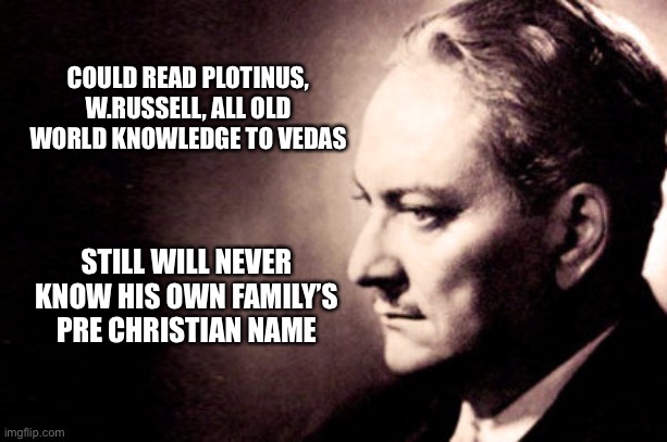 COULD READ PLOTINUS, W.RUSSELL, ALL OLD WORLD KNOWLEDGE TO VEDAS STILL WILL NEVER KNOW HIS OWN FAMILY’S PRE CHRISTIAN NAME | made w/ Imgflip meme maker