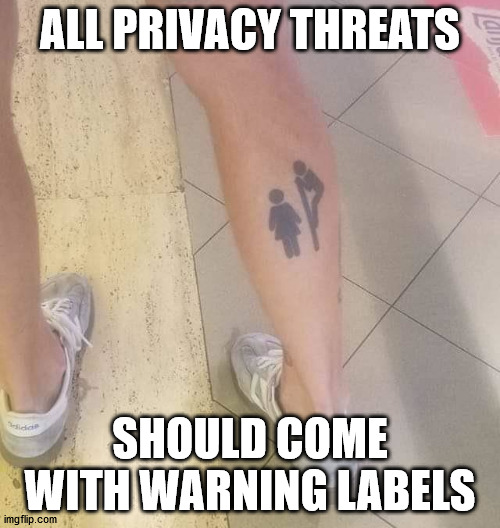ALL PRIVACY THREATS; SHOULD COME WITH WARNING LABELS | made w/ Imgflip meme maker