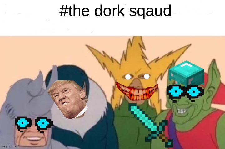 Me And The Boys | #the dork sqaud | image tagged in memes,me and the boys | made w/ Imgflip meme maker