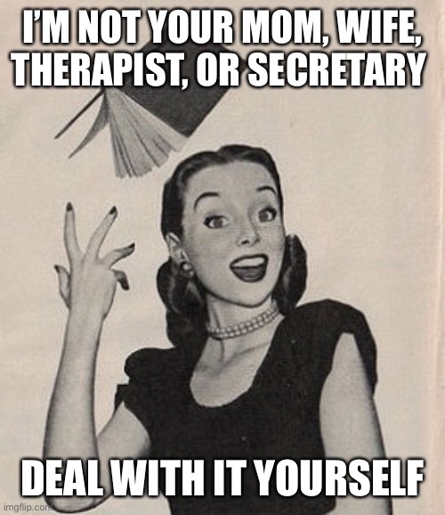 This one's for my male colleagues | I’M NOT YOUR MOM, WIFE, THERAPIST, OR SECRETARY; DEAL WITH IT YOURSELF | image tagged in throwing book vintage woman | made w/ Imgflip meme maker