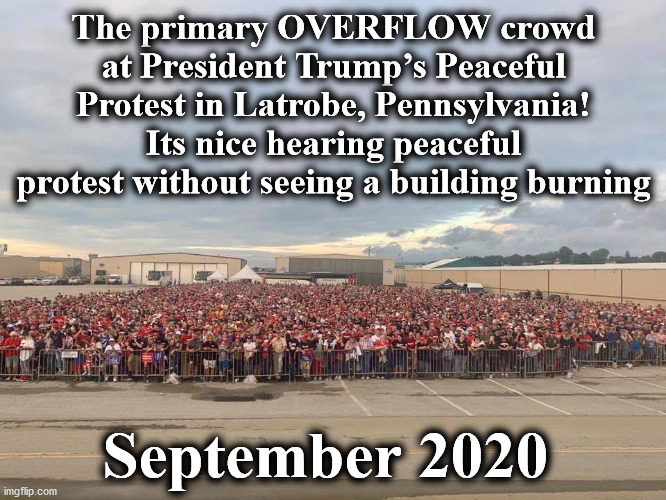 Latrobe | The primary OVERFLOW crowd at President Trump’s Peaceful Protest in Latrobe, Pennsylvania!‬ Its nice hearing peaceful protest without seeing a building burning; September 2020 | image tagged in latrobe | made w/ Imgflip meme maker