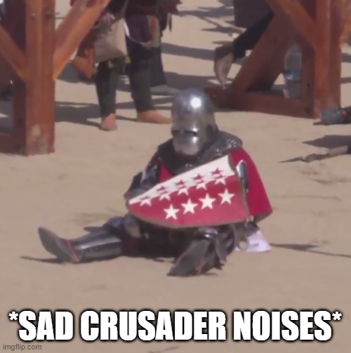 Sad crusader noises | *SAD CRUSADER NOISES* | image tagged in sad crusader noises | made w/ Imgflip meme maker