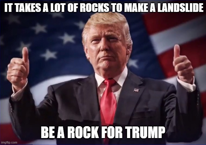 Trump Landslide | IT TAKES A LOT OF ROCKS TO MAKE A LANDSLIDE; BE A ROCK FOR TRUMP | image tagged in trump landslide | made w/ Imgflip meme maker