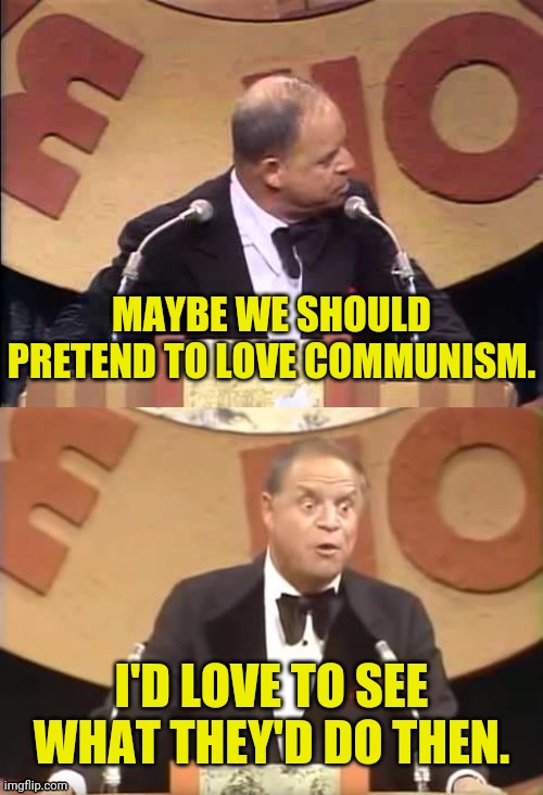 Don Rickles Roast | MAYBE WE SHOULD PRETEND TO LOVE COMMUNISM. I'D LOVE TO SEE WHAT THEY'D DO THEN. | image tagged in don rickles roast | made w/ Imgflip meme maker