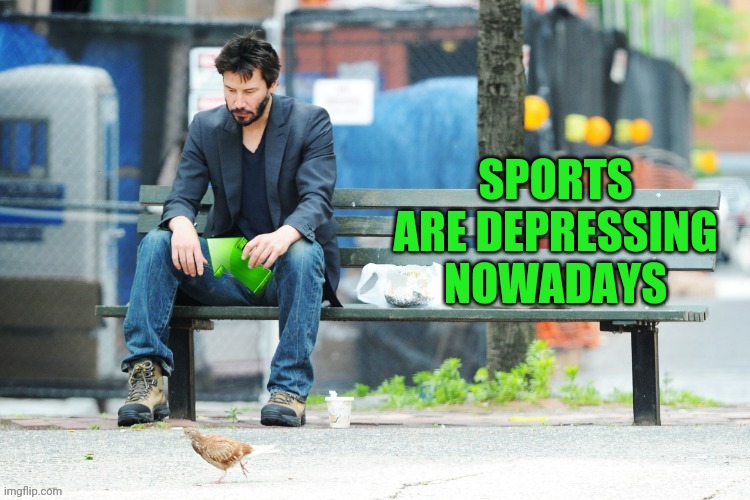 Sad Keanu Upvote | SPORTS ARE DEPRESSING NOWADAYS | image tagged in sad keanu upvote | made w/ Imgflip meme maker