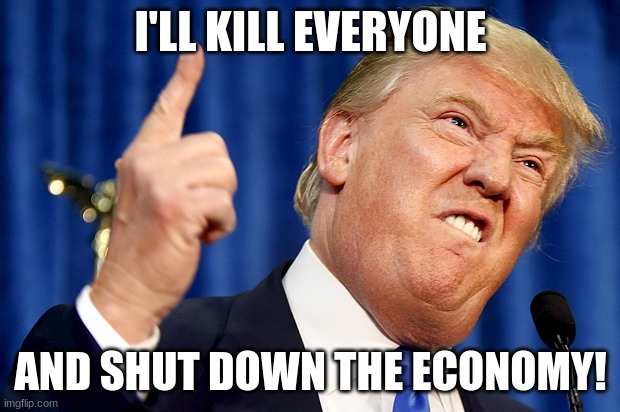 Donald Trump | I'LL KILL EVERYONE AND SHUT DOWN THE ECONOMY! | image tagged in donald trump | made w/ Imgflip meme maker