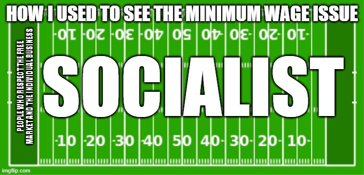 Minimum wage any | HOW I USED TO SEE THE MINIMUM WAGE ISSUE; SOCIALIST; PEOPLE WHO RESPECT THE FREE MARKET AND THE INDIVIDUAL BUSINESS | image tagged in extreme or nothing football field,political,minimum wage | made w/ Imgflip meme maker