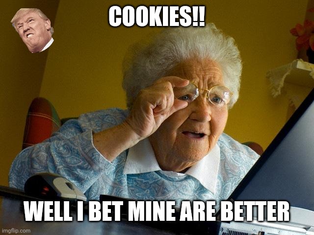 Graaanmda!! | COOKIES!! WELL I BET MINE ARE BETTER | image tagged in memes,grandma finds the internet | made w/ Imgflip meme maker